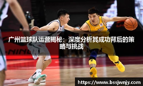 广州篮球队运营揭秘：深度分析其成功背后的策略与挑战